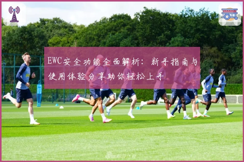 EWC安全功能全面解析：新手指南与使用体验分享助你轻松上手
