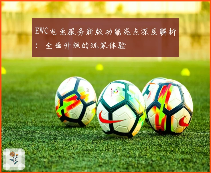 EWC电竞服务新版功能亮点深度解析：全面升级的玩家体验