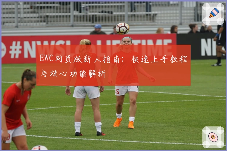 EWC网页版新人指南：快速上手教程与核心功能解析