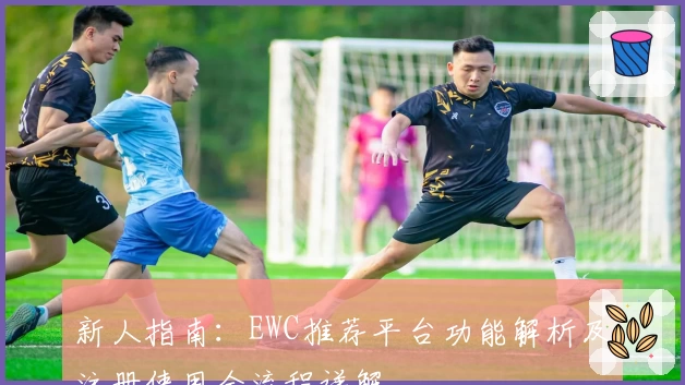 新人指南：EWC推荐平台功能解析及注册使用全流程详解