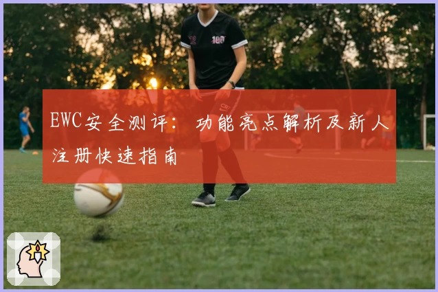 EWC安全测评:功能亮点解析及新人注册快速指南