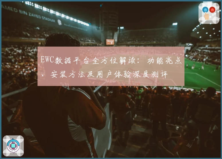 EWC数据平台全方位解读：功能亮点、安装方法及用户体验深度测评
