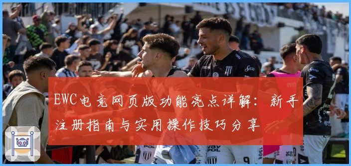 EWC电竞网页版功能亮点详解：新手注册指南与实用操作技巧分享