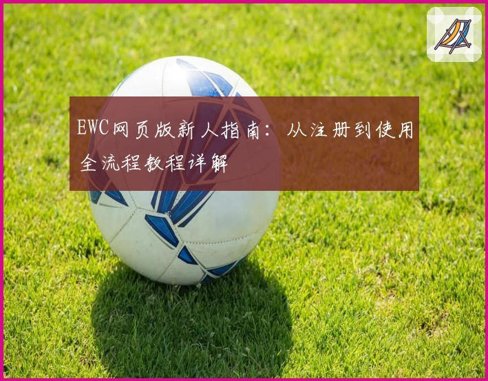 EWC网页版新人指南：从注册到使用全流程教程详解