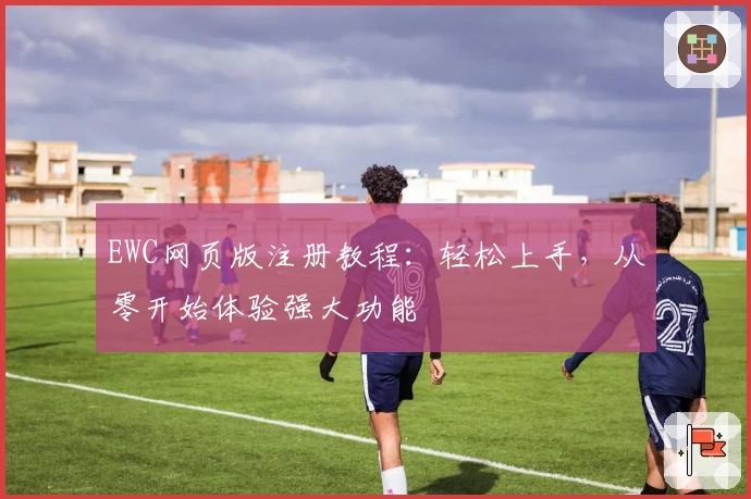 EWC网页版注册教程：轻松上手，从零开始体验强大功能
