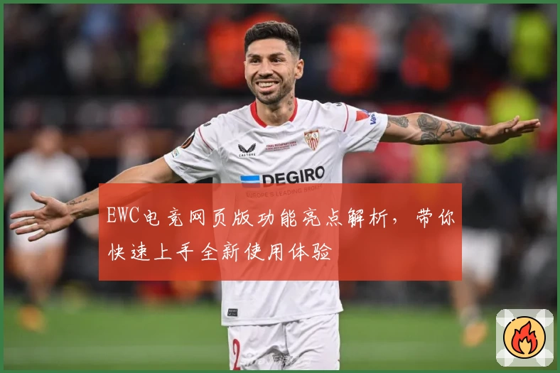EWC电竞网页版功能亮点解析，带你快速上手全新使用体验