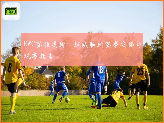EWC赛程更新：权威解析赛事安排与观赛指南