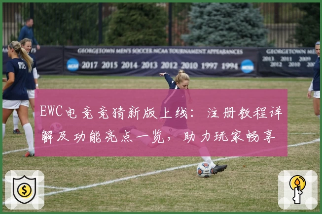 EWC电竞竞猜新版上线：注册教程详解及功能亮点一览，助力玩家畅享电竞魅力