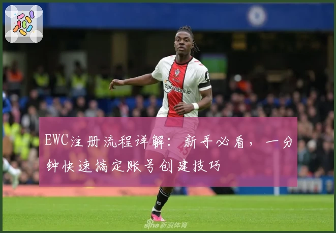 EWC注册流程详解：新手必看，一分钟快速搞定账号创建技巧