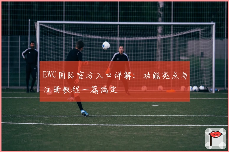 EWC国际官方入口详解：功能亮点与注册教程一篇搞定