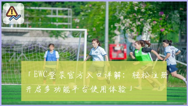 「EWC登录官方入口详解：轻松注册开启多功能平台使用体验」