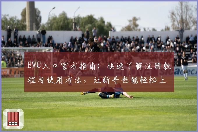 EWC入口官方指南：快速了解注册教程与使用方法，让新手也能轻松上手