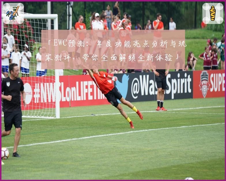 「EWC预测：年度功能亮点分析与玩家测评，带你全面解锁全新体验」