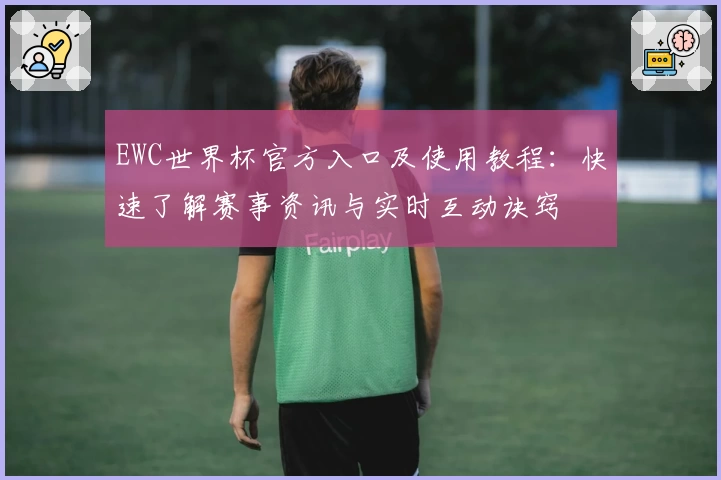 EWC世界杯官方入口及使用教程：快速了解赛事资讯与实时互动诀窍
