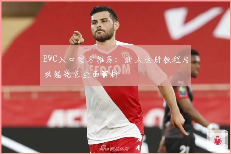 EWC入口官方推荐：新人注册教程与功能亮点全面解析