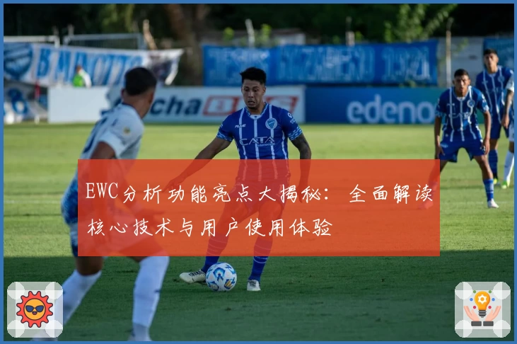 EWC分析功能亮点大揭秘：全面解读核心技术与用户使用体验