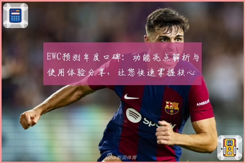EWC预测年度口碑：功能亮点解析与使用体验分享，让您快速掌握核心要点