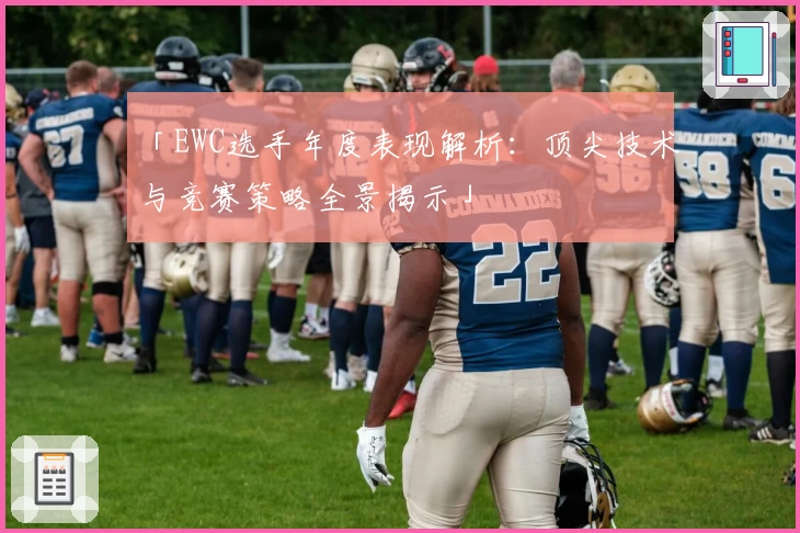 「EWC选手年度表现解析：顶尖技术与竞赛策略全景揭示」