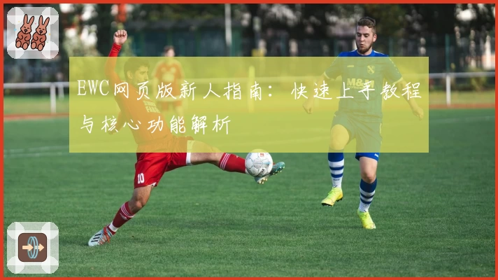 EWC网页版新人指南：快速上手教程与核心功能解析