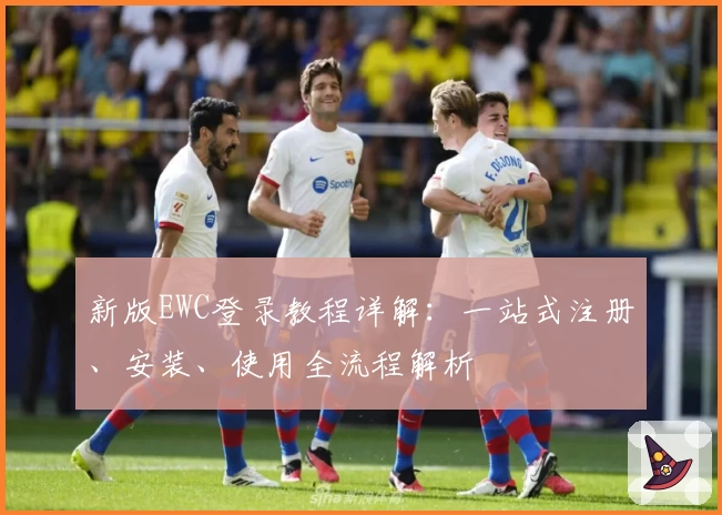 新版EWC登录教程详解:一站式注册、安装、使用全流程解析
