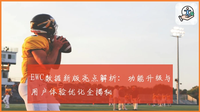 EWC数据新版亮点解析：功能升级与用户体验优化全揭秘