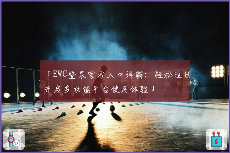 「EWC登录官方入口详解：轻松注册开启多功能平台使用体验」
