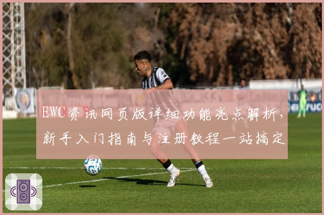 EWC资讯网页版详细功能亮点解析，新手入门指南与注册教程一站搞定
