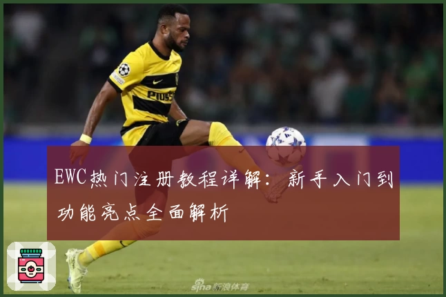 EWC热门注册教程详解：新手入门到功能亮点全面解析