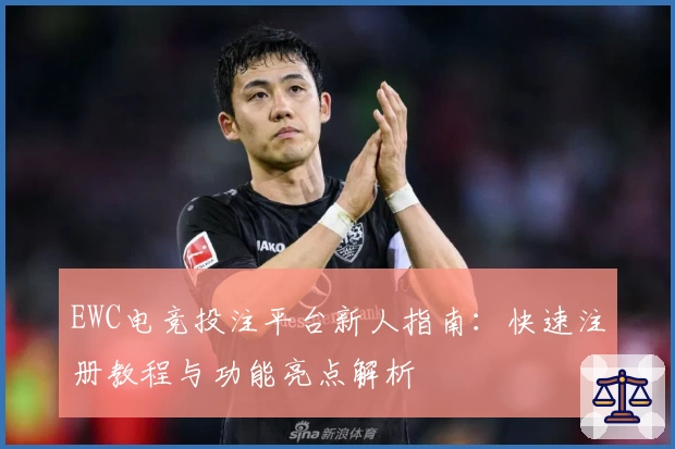 EWC电竞投注平台新人指南：快速注册教程与功能亮点解析