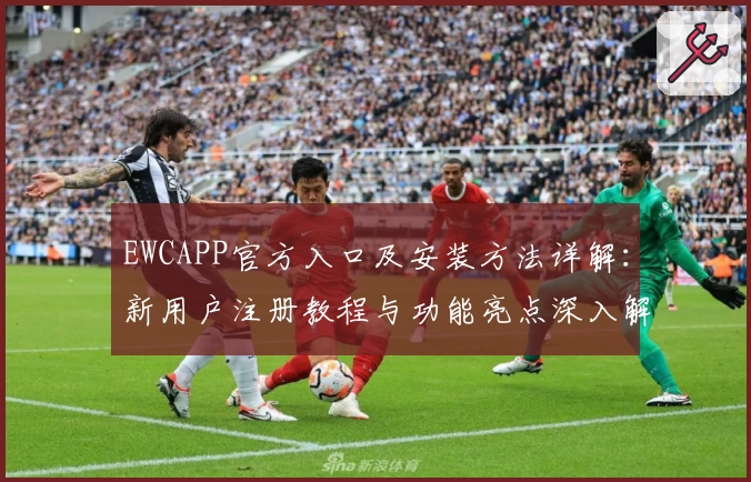 EWCAPP官方入口及安装方法详解：新用户注册教程与功能亮点深入解析
