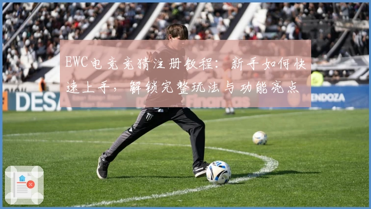 EWC电竞竞猜注册教程：新手如何快速上手，解锁完整玩法与功能亮点解析