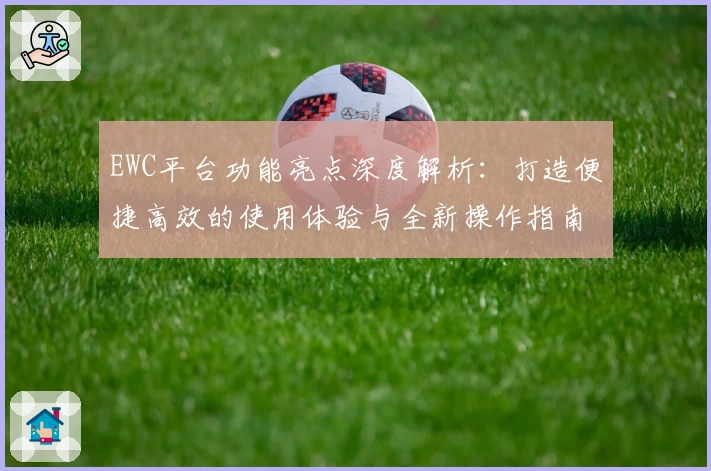 EWC平台功能亮点深度解析：打造便捷高效的使用体验与全新操作指南