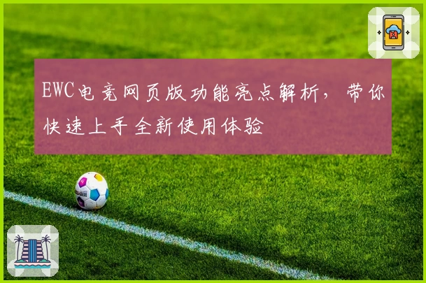 EWC电竞网页版功能亮点解析，带你快速上手全新使用体验