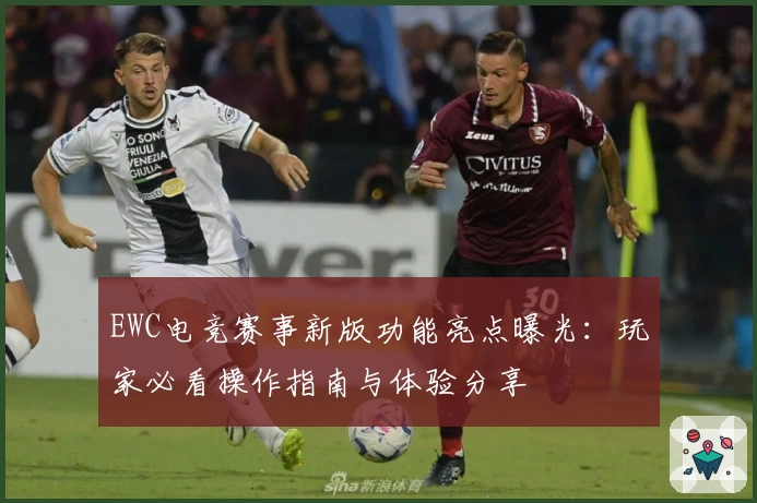 EWC电竞赛事新版功能亮点曝光：玩家必看操作指南与体验分享