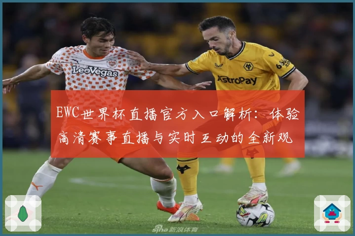 EWC世界杯直播官方入口解析：体验高清赛事直播与实时互动的全新观看模式