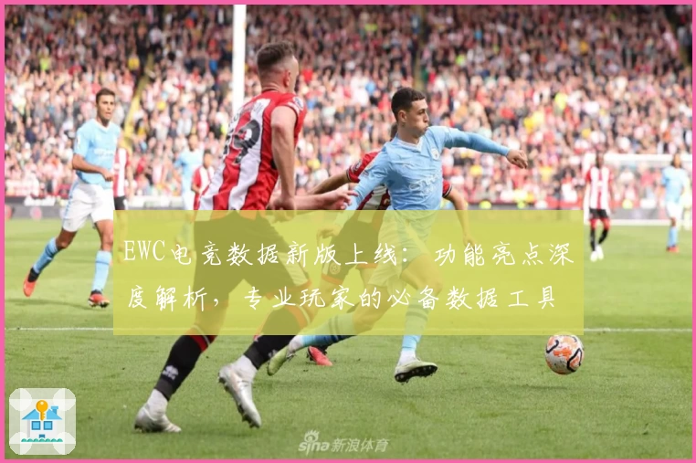 EWC电竞数据新版上线：功能亮点深度解析，专业玩家的必备数据工具