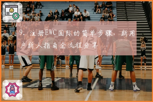 9. 注册EWC国际的简单步骤，新用户新人指南全流程分享