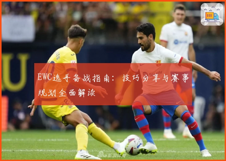 EWC选手备战指南：技巧分享与赛事规划全面解读