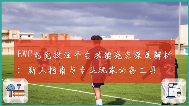 EWC电竞投注平台功能亮点深度解析：新人指南与专业玩家必备工具