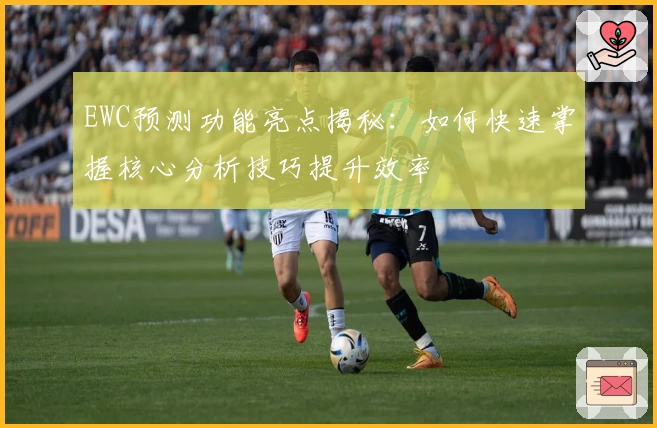 EWC预测功能亮点揭秘：如何快速掌握核心分析技巧提升效率